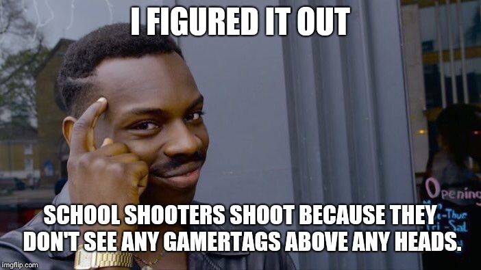 Roll Safe Think About It | I FIGURED IT OUT; SCHOOL SHOOTERS SHOOT BECAUSE THEY DON'T SEE ANY GAMERTAGS ABOVE ANY HEADS. | image tagged in memes,roll safe think about it | made w/ Imgflip meme maker
