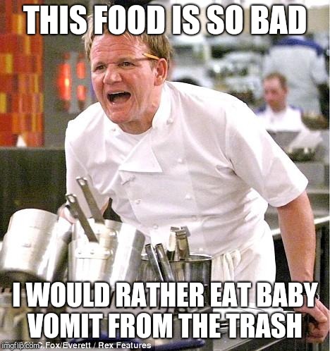 Chef Gordon Ramsay Meme | THIS FOOD IS SO BAD; I WOULD RATHER EAT BABY VOMIT FROM THE TRASH | image tagged in memes,chef gordon ramsay | made w/ Imgflip meme maker