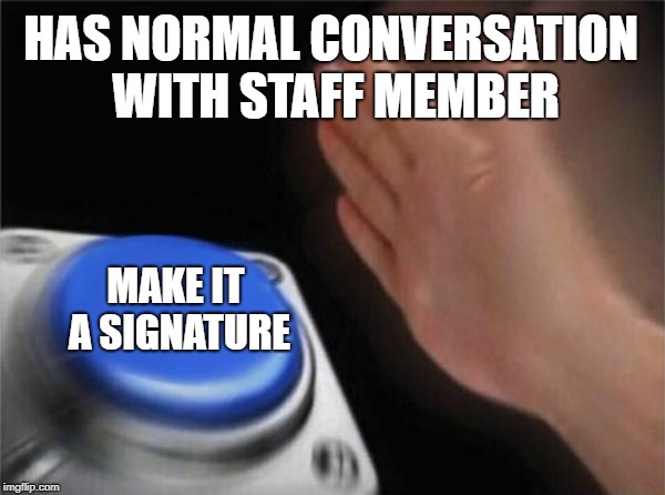 Blank Nut Button Meme | HAS NORMAL CONVERSATION WITH STAFF MEMBER; MAKE IT A SIGNATURE | image tagged in memes,blank nut button | made w/ Imgflip meme maker