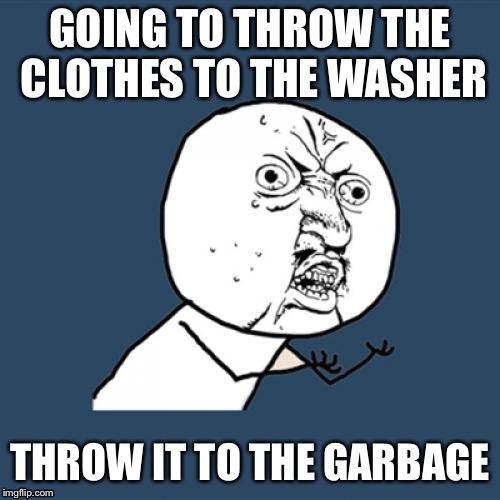 U did it atleast one time in your life | GOING TO THROW THE CLOTHES TO THE WASHER; THROW IT TO THE GARBAGE | image tagged in memes,y u no,popular memes,troll face,funny,funny memes | made w/ Imgflip meme maker