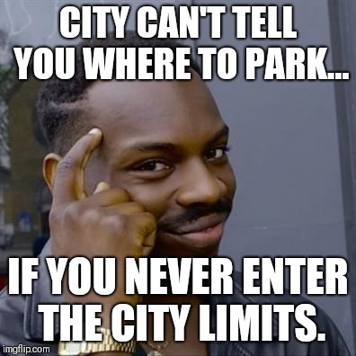 Black Guy Tapping His Head | CITY CAN'T TELL YOU WHERE TO PARK... IF YOU NEVER ENTER THE CITY LIMITS. | image tagged in black guy tapping his head | made w/ Imgflip meme maker