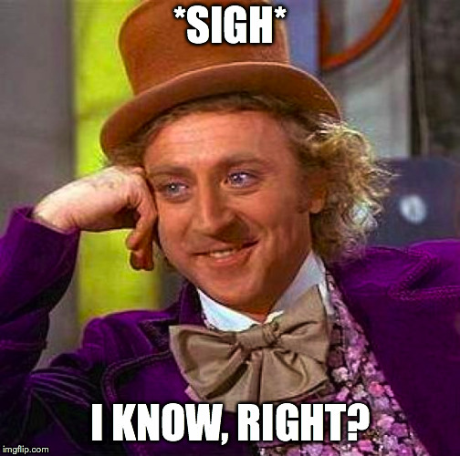 Creepy Condescending Wonka Meme | *SIGH* I KNOW, RIGHT? | image tagged in memes,creepy condescending wonka | made w/ Imgflip meme maker