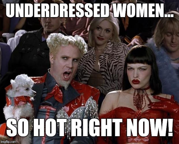 Mugatu So Hot Right Now Meme | UNDERDRESSED WOMEN... SO HOT RIGHT NOW! | image tagged in memes,mugatu so hot right now | made w/ Imgflip meme maker