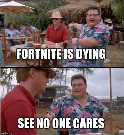 Fortnite is ded | FORTNITE IS DYING; SEE NO ONE CARES | image tagged in memes,see nobody cares,funny,dank memes,awesome,funny memes | made w/ Imgflip meme maker