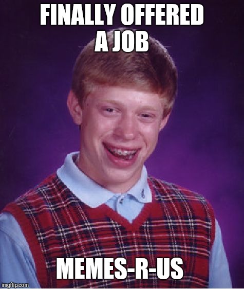 Bad Luck Brian Meme | FINALLY OFFERED A JOB; MEMES-R-US | image tagged in memes,bad luck brian | made w/ Imgflip meme maker