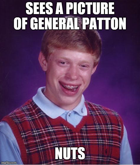 Bad Luck Brian Meme | SEES A PICTURE OF GENERAL PATTON; NUTS | image tagged in memes,bad luck brian | made w/ Imgflip meme maker