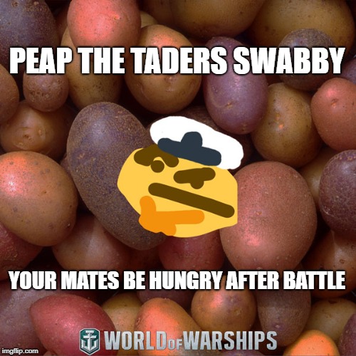 World of Warships - Potato Thoughts | PEAP THE TADERS SWABBY; YOUR MATES BE HUNGRY AFTER BATTLE | image tagged in world of warships - potato thoughts | made w/ Imgflip meme maker