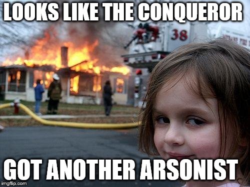 Disaster Girl Meme | LOOKS LIKE THE CONQUEROR; GOT ANOTHER ARSONIST | image tagged in memes,disaster girl | made w/ Imgflip meme maker
