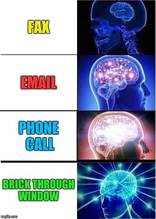 Get Your Message Across | FAX; EMAIL; PHONE CALL; BRICK THROUGH WINDOW | image tagged in memes,expanding brain,communication | made w/ Imgflip meme maker