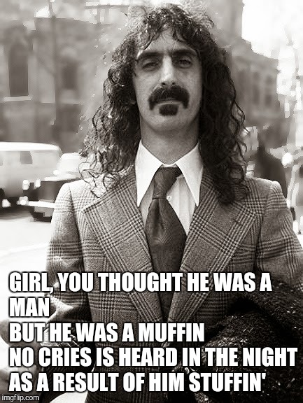 GIRL, YOU THOUGHT HE WAS A MAN                                   
BUT HE WAS A MUFFIN                 
NO CRIES IS HEARD IN THE NIGHT        | made w/ Imgflip meme maker