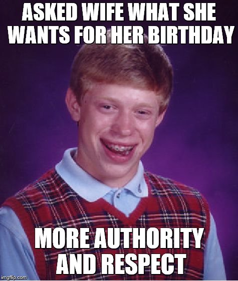 Bad Luck Brian Meme | ASKED WIFE WHAT SHE WANTS FOR HER BIRTHDAY; MORE AUTHORITY AND RESPECT | image tagged in memes,bad luck brian | made w/ Imgflip meme maker