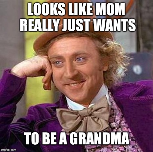 Creepy Condescending Wonka Meme | LOOKS LIKE MOM REALLY JUST WANTS TO BE A GRANDMA | image tagged in memes,creepy condescending wonka | made w/ Imgflip meme maker