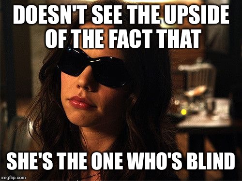 DOESN'T SEE THE UPSIDE OF THE FACT THAT SHE'S THE ONE WHO'S BLIND | made w/ Imgflip meme maker