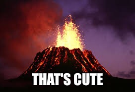 Hawaiian volcano | THAT'S CUTE | image tagged in hawaiian volcano | made w/ Imgflip meme maker