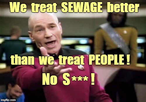 Picard Wtf Meme | We  treat  SEWAGE  better; than  we  treat  PEOPLE ! No  S        ! *** | image tagged in memes,picard wtf,nsfw | made w/ Imgflip meme maker
