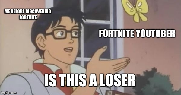 Is This a Pigeon | ME BEFORE DISCOVERING FORTNITE; FORTNITE YOUTUBER; IS THIS A LOSER | image tagged in is this a pigeon | made w/ Imgflip meme maker