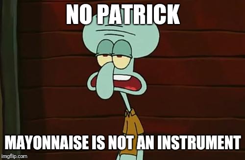 no patrick mayonnaise is not a instrument | NO PATRICK MAYONNAISE IS NOT AN INSTRUMENT | image tagged in no patrick mayonnaise is not a instrument | made w/ Imgflip meme maker