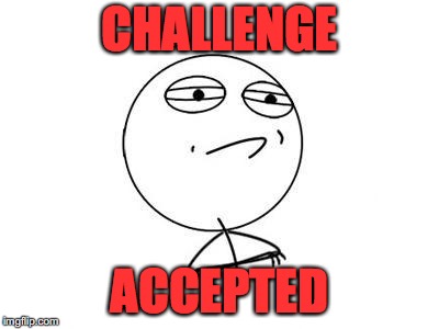 Challenge Accepted Rage Face Meme | CHALLENGE ACCEPTED | image tagged in memes,challenge accepted rage face | made w/ Imgflip meme maker