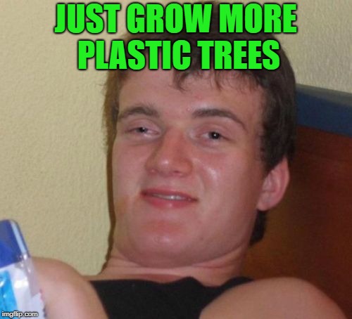 10 Guy Meme | JUST GROW MORE PLASTIC TREES | image tagged in memes,10 guy | made w/ Imgflip meme maker