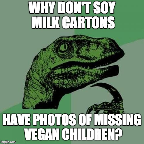 Philosoraptor Meme | WHY DON'T SOY MILK CARTONS; HAVE PHOTOS OF MISSING VEGAN CHILDREN? | image tagged in memes,philosoraptor | made w/ Imgflip meme maker