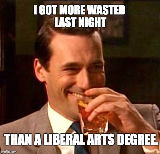 drinking guy |  I GOT MORE WASTED LAST NIGHT; THAN A LIBERAL ARTS DEGREE. | image tagged in drinking guy | made w/ Imgflip meme maker