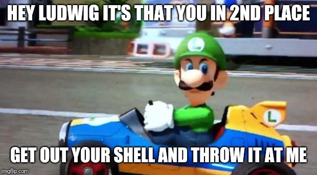 Luigi Death Stare |  HEY LUDWIG IT'S THAT YOU IN 2ND PLACE; GET OUT YOUR SHELL AND THROW IT AT ME | image tagged in luigi death stare | made w/ Imgflip meme maker
