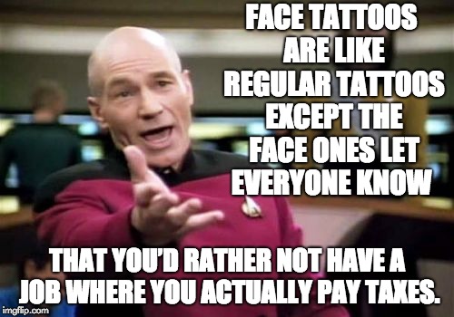 Picard Wtf | FACE TATTOOS ARE LIKE REGULAR TATTOOS EXCEPT THE FACE ONES LET EVERYONE KNOW; THAT YOU’D RATHER NOT HAVE A JOB WHERE YOU ACTUALLY PAY TAXES. | image tagged in memes,picard wtf | made w/ Imgflip meme maker