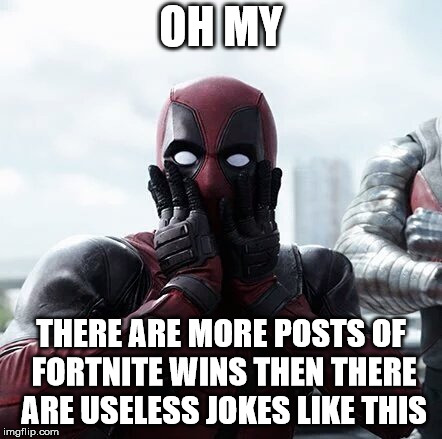 Deadpool Surprised | OH MY; THERE ARE MORE POSTS OF FORTNITE WINS THEN THERE ARE USELESS JOKES LIKE THIS | image tagged in memes,deadpool surprised | made w/ Imgflip meme maker