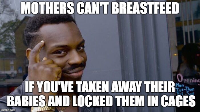 Roll Safe Think About It Meme | MOTHERS CAN'T BREASTFEED; IF YOU'VE TAKEN AWAY THEIR BABIES AND LOCKED THEM IN CAGES | image tagged in memes,roll safe think about it | made w/ Imgflip meme maker