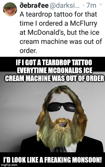 The last time I was able to get an Ice Cream from Mickey D's, my wife was pregers with our son. January, 1981 | IF I GOT A TEARDROP TATTOO EVERYTIME MCDONALDS ICE CREAM MACHINE WAS OUT OF ORDER; I'D LOOK LIKE A FREAKING MONSOON! | image tagged in mcdonalds,ice cream,tattoo | made w/ Imgflip meme maker