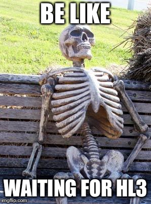 Waiting Skeleton | BE LIKE; WAITING FOR HL3 | image tagged in memes,waiting skeleton | made w/ Imgflip meme maker