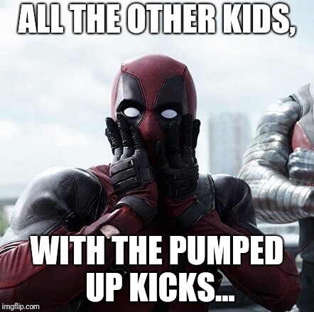 Deadpool Surprised Meme | ALL THE OTHER KIDS, WITH THE PUMPED UP KICKS... | image tagged in memes,deadpool surprised | made w/ Imgflip meme maker