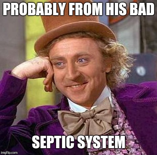 Creepy Condescending Wonka Meme | PROBABLY FROM HIS BAD SEPTIC SYSTEM | image tagged in memes,creepy condescending wonka | made w/ Imgflip meme maker