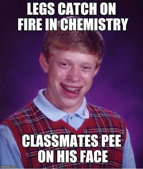 Bad Luck Brian Meme | LEGS CATCH ON FIRE IN CHEMISTRY; CLASSMATES PEE ON HIS FACE | image tagged in memes,bad luck brian | made w/ Imgflip meme maker
