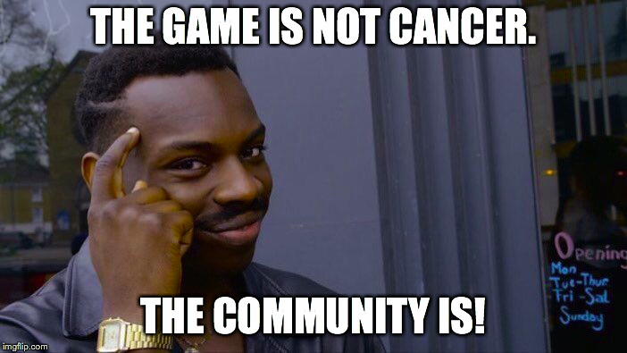 Roll Safe Think About It Meme | THE GAME IS NOT CANCER. THE COMMUNITY IS! | image tagged in memes,roll safe think about it | made w/ Imgflip meme maker