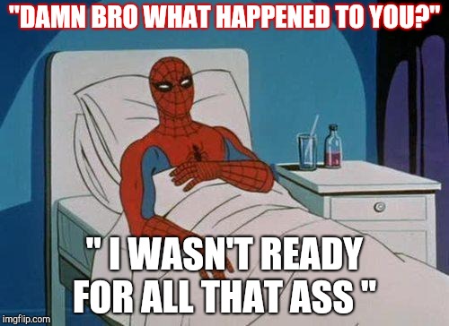Spiderman Hospital | "DAMN BRO WHAT HAPPENED TO YOU?"; " I WASN'T READY FOR ALL THAT ASS " | image tagged in memes,spiderman hospital,spiderman | made w/ Imgflip meme maker