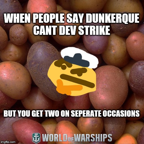 World of Warships - Potato Thoughts | WHEN PEOPLE SAY DUNKERQUE CANT DEV STRIKE; BUT YOU GET TWO ON SEPERATE OCCASIONS | image tagged in world of warships - potato thoughts | made w/ Imgflip meme maker