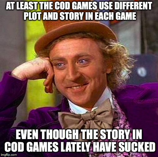 Creepy Condescending Wonka Meme | AT LEAST THE COD GAMES USE DIFFERENT PLOT AND STORY IN EACH GAME EVEN THOUGH THE STORY IN COD GAMES LATELY HAVE SUCKED | image tagged in memes,creepy condescending wonka | made w/ Imgflip meme maker