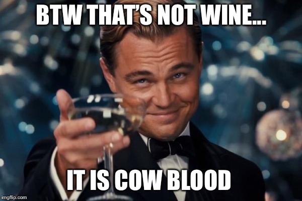 Leonardo Dicaprio Cheers Meme | BTW THAT’S NOT WINE... IT IS COW BLOOD | image tagged in memes,leonardo dicaprio cheers | made w/ Imgflip meme maker