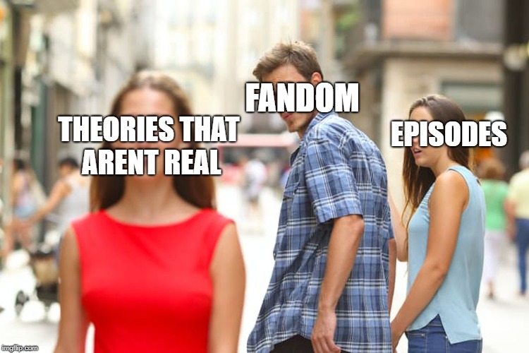 Fake Fans | FANDOM; EPISODES; THEORIES
THAT ARENT REAL | image tagged in memes,distracted boyfriend | made w/ Imgflip meme maker