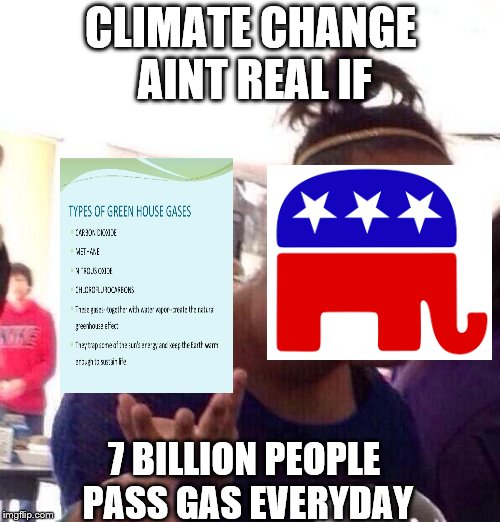 Black Girl Wat | CLIMATE CHANGE AINT REAL IF; 7 BILLION PEOPLE PASS GAS EVERYDAY | image tagged in memes,black girl wat | made w/ Imgflip meme maker