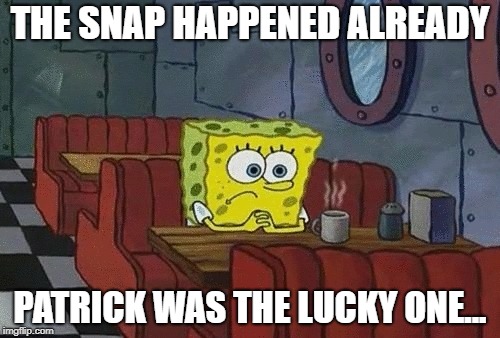 SpongeBob sitting alone | THE SNAP HAPPENED ALREADY; PATRICK WAS THE LUCKY ONE... | image tagged in spongebob sitting alone | made w/ Imgflip meme maker