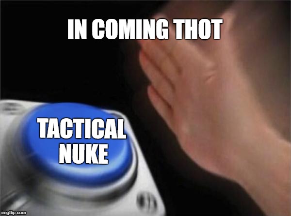 Me and squad in public | IN COMING THOT; TACTICAL NUKE | image tagged in memes,blank nut button | made w/ Imgflip meme maker