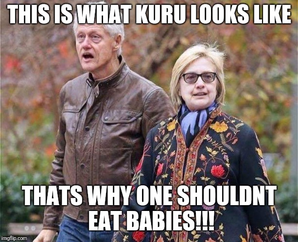 Hillary Clinton Bill Clinton and KURU | THIS IS WHAT KURU LOOKS LIKE; THATS WHY ONE SHOULDNT EAT BABIES!!! | image tagged in hillary clinton | made w/ Imgflip meme maker