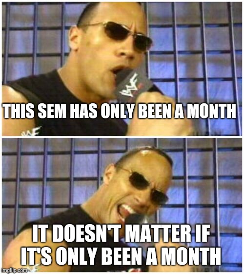 The Rock It Doesn't Matter | THIS SEM HAS ONLY BEEN A MONTH; IT DOESN'T MATTER IF IT'S ONLY BEEN A MONTH | image tagged in memes,the rock it doesnt matter | made w/ Imgflip meme maker