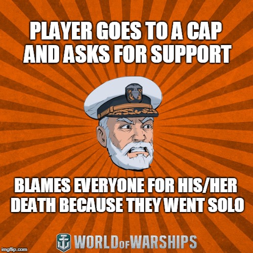 World of Warships - Captain McGraw (Angry) |  PLAYER GOES TO A CAP AND ASKS FOR SUPPORT; BLAMES EVERYONE FOR HIS/HER DEATH BECAUSE THEY WENT SOLO | image tagged in world of warships - captain mcgraw angry | made w/ Imgflip meme maker
