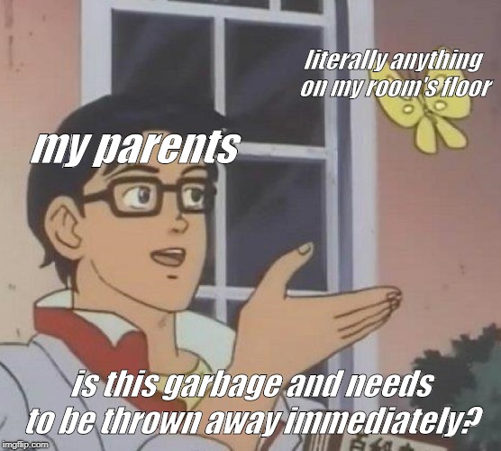 Is This A Pigeon | literally anything on my room's floor; my parents; is this garbage and needs to be thrown away immediately? | image tagged in memes,is this a pigeon | made w/ Imgflip meme maker