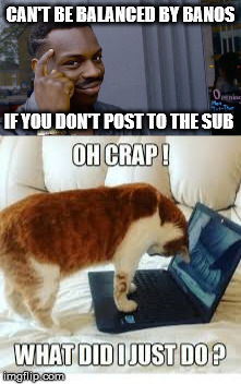 CAN'T BE BALANCED BY BANOS; IF YOU DON'T POST TO THE SUB | made w/ Imgflip meme maker