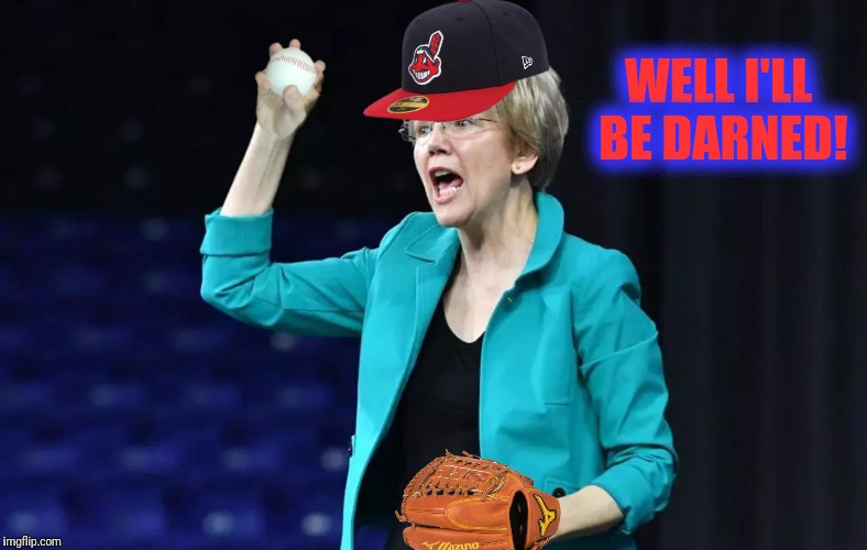 Bad Photoshop Sunday presents:  The face you make when you know you're left | WELL I'LL BE DARNED! | image tagged in bad photoshop sunday,cleveland indians,elizabeth warren | made w/ Imgflip meme maker