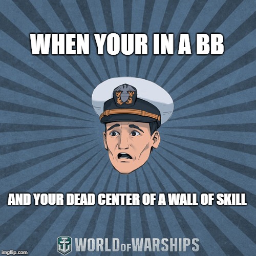 World of Warships - Ens. Tate R. Smith (Spooped) | WHEN YOUR IN A BB; AND YOUR DEAD CENTER OF A WALL OF SKILL | image tagged in world of warships - ens tate r smith spooped | made w/ Imgflip meme maker